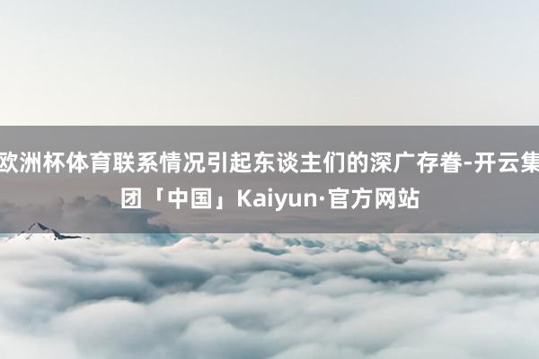 欧洲杯体育联系情况引起东谈主们的深广存眷-开云集团「中国」Kaiyun·官方网站