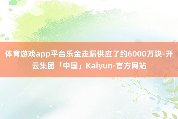 体育游戏app平台乐金走漏供应了约6000万块-开云集团「中国」Kaiyun·官方网站
