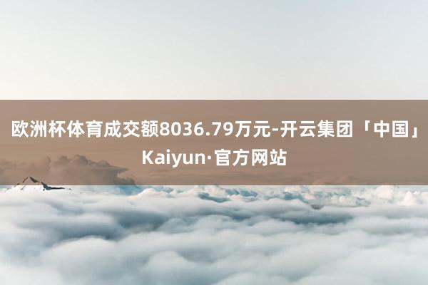 欧洲杯体育成交额8036.79万元-开云集团「中国」Kaiyun·官方网站