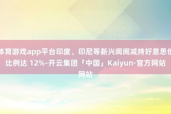 体育游戏app平台印度、印尼等新兴阛阓减持好意思债比例达 12%-开云集团「中国」Kaiyun·官方网站