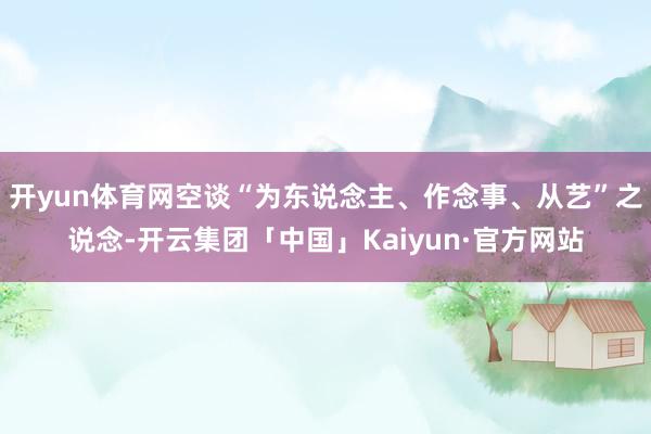 开yun体育网空谈“为东说念主、作念事、从艺”之说念-开云集团「中国」Kaiyun·官方网站