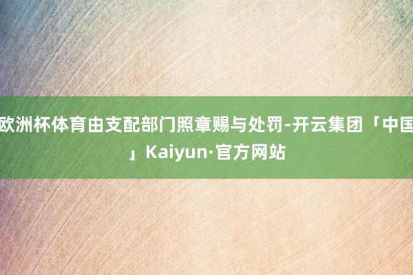 欧洲杯体育由支配部门照章赐与处罚-开云集团「中国」Kaiyun·官方网站