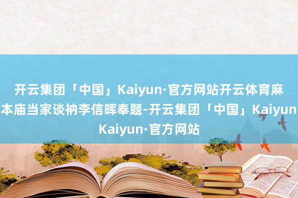 开云集团「中国」Kaiyun·官方网站开云体育麻著芳……本庙当家谈衲李信晖奉题-开云集团「中国」Kaiyun·官方网站