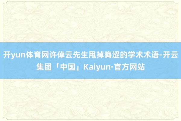 开yun体育网许倬云先生甩掉晦涩的学术术语-开云集团「中国」Kaiyun·官方网站