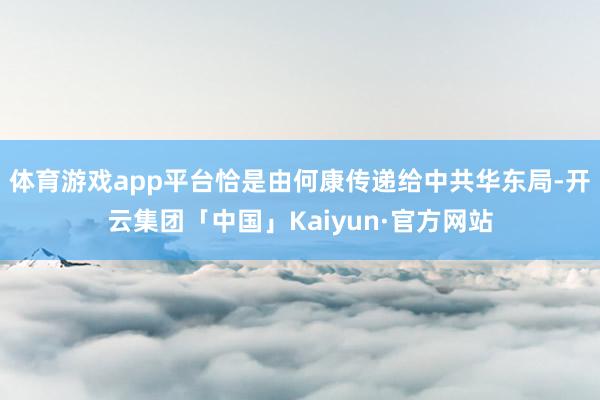 体育游戏app平台恰是由何康传递给中共华东局-开云集团「中国」Kaiyun·官方网站