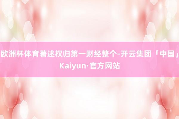 欧洲杯体育著述权归第一财经整个-开云集团「中国」Kaiyun·官方网站