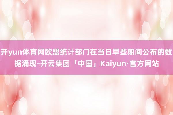 开yun体育网欧盟统计部门在当日早些期间公布的数据涌现-开云集团「中国」Kaiyun·官方网站
