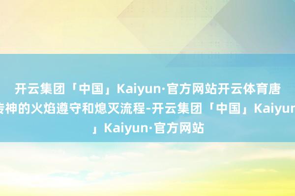 开云集团「中国」Kaiyun·官方网站开云体育唐突模拟出传神的火焰遵守和熄灭流程-开云集团「中国」Kaiyun·官方网站