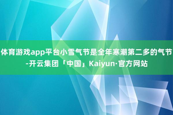 体育游戏app平台小雪气节是全年寒潮第二多的气节-开云集团「中国」Kaiyun·官方网站