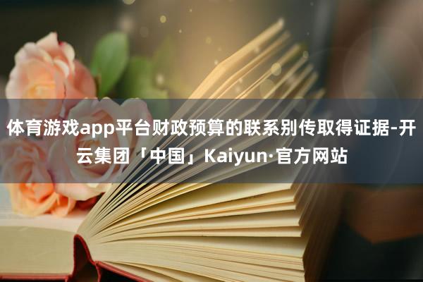 体育游戏app平台财政预算的联系别传取得证据-开云集团「中国」Kaiyun·官方网站