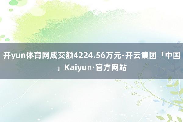 开yun体育网成交额4224.56万元-开云集团「中国」Kaiyun·官方网站