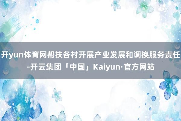 开yun体育网帮扶各村开展产业发展和调换服务责任-开云集团「中国」Kaiyun·官方网站