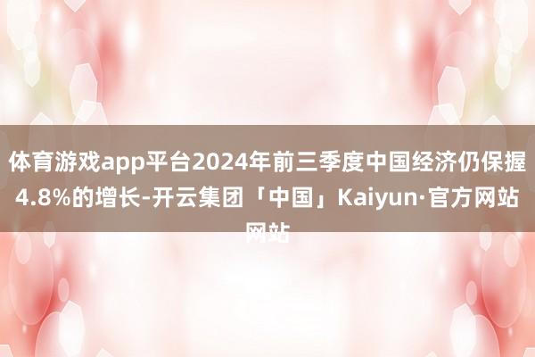 体育游戏app平台2024年前三季度中国经济仍保握4.8%的增长-开云集团「中国」Kaiyun·官方网站