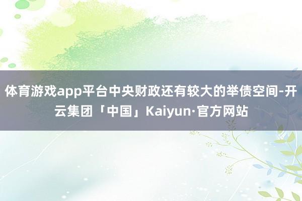 体育游戏app平台中央财政还有较大的举债空间-开云集团「中国」Kaiyun·官方网站