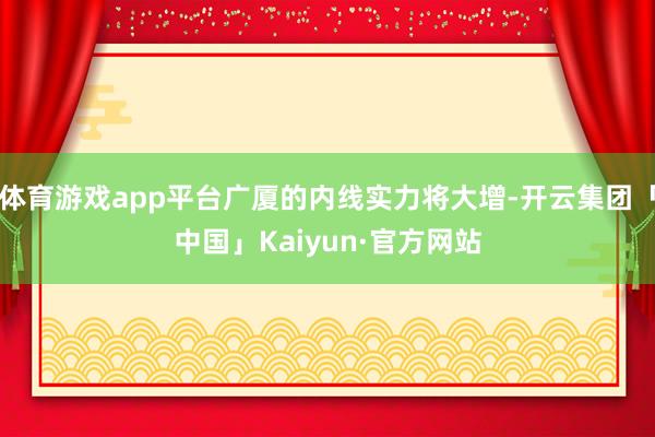 体育游戏app平台广厦的内线实力将大增-开云集团「中国」Kaiyun·官方网站