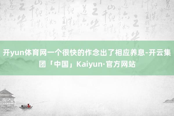 开yun体育网一个很快的作念出了相应养息-开云集团「中国」Kaiyun·官方网站