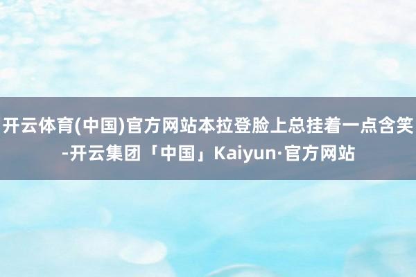 开云体育(中国)官方网站本拉登脸上总挂着一点含笑-开云集团「中国」Kaiyun·官方网站