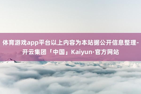 体育游戏app平台以上内容为本站据公开信息整理-开云集团「中国」Kaiyun·官方网站