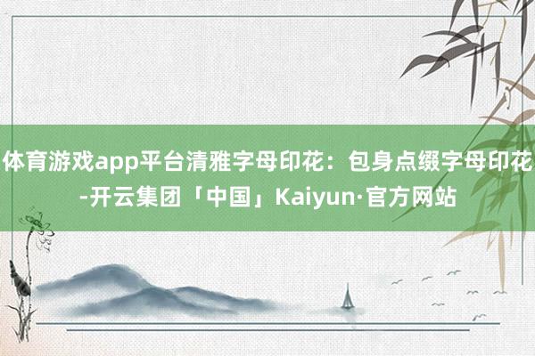 体育游戏app平台清雅字母印花：包身点缀字母印花-开云集团「中国」Kaiyun·官方网站