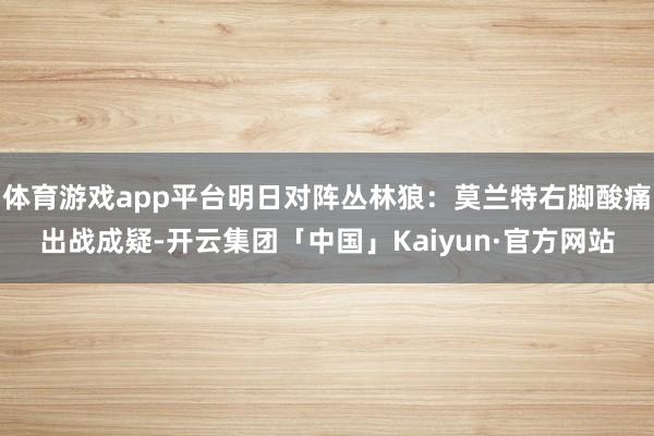 体育游戏app平台明日对阵丛林狼：莫兰特右脚酸痛出战成疑-开云集团「中国」Kaiyun·官方网站