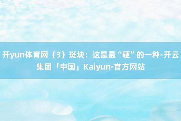 开yun体育网（3）斑块：这是最“硬”的一种-开云集团「中国」Kaiyun·官方网站