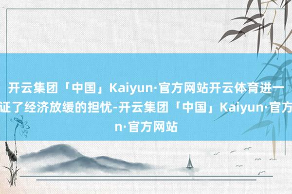 开云集团「中国」Kaiyun·官方网站开云体育进一步佐证了经济放缓的担忧-开云集团「中国」Kaiyun·官方网站