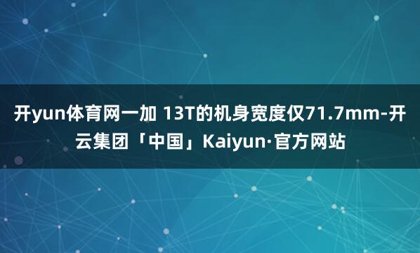 开yun体育网一加 13T的机身宽度仅71.7mm-开云集团「中国」Kaiyun·官方网站