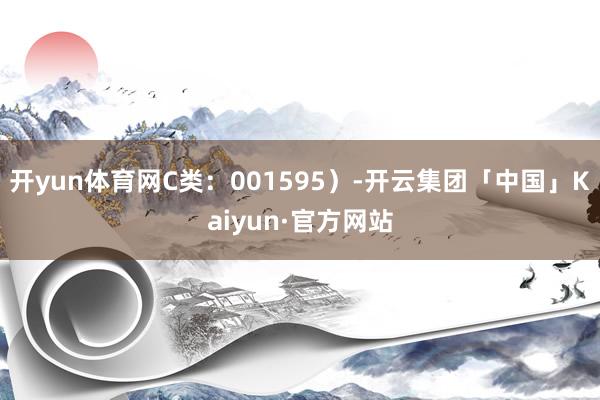 开yun体育网C类：001595）-开云集团「中国」Kaiyun·官方网站