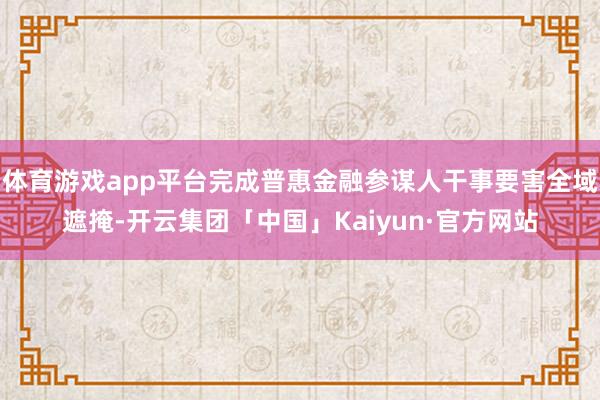 体育游戏app平台完成普惠金融参谋人干事要害全域遮掩-开云集团「中国」Kaiyun·官方网站